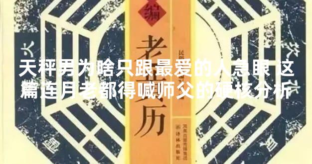 天秤男为啥只跟最爱的人急眼 这篇连月老都得喊师父的硬核分析
